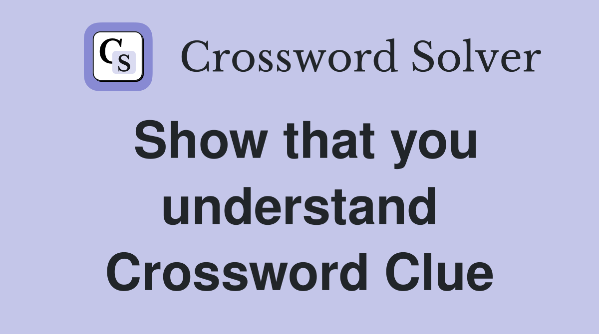 Show that you understand Crossword Clue