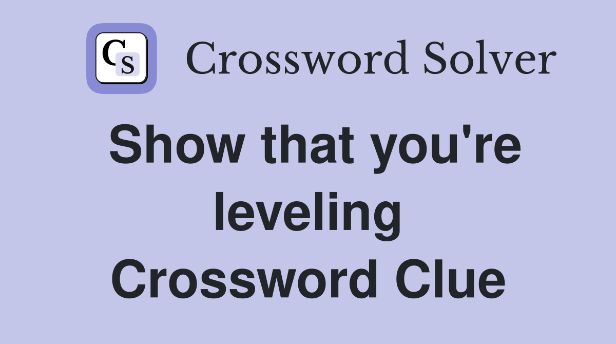 Show that you're leveling Crossword Clue