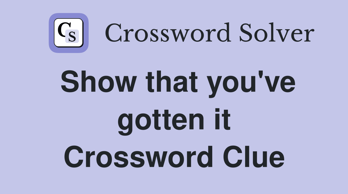 Show that you've gotten it Crossword Clue