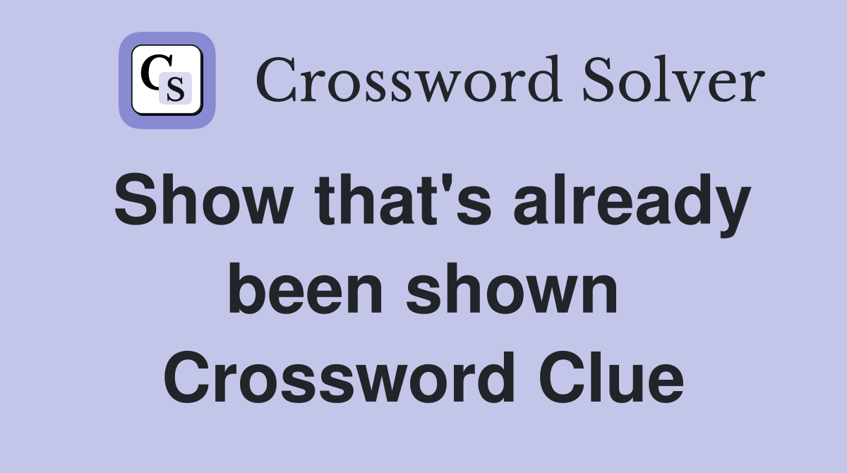 Show that's already been shown Crossword Clue
