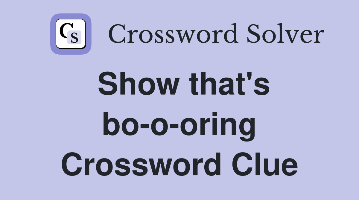Show that's bo-o-oring Crossword Clue
