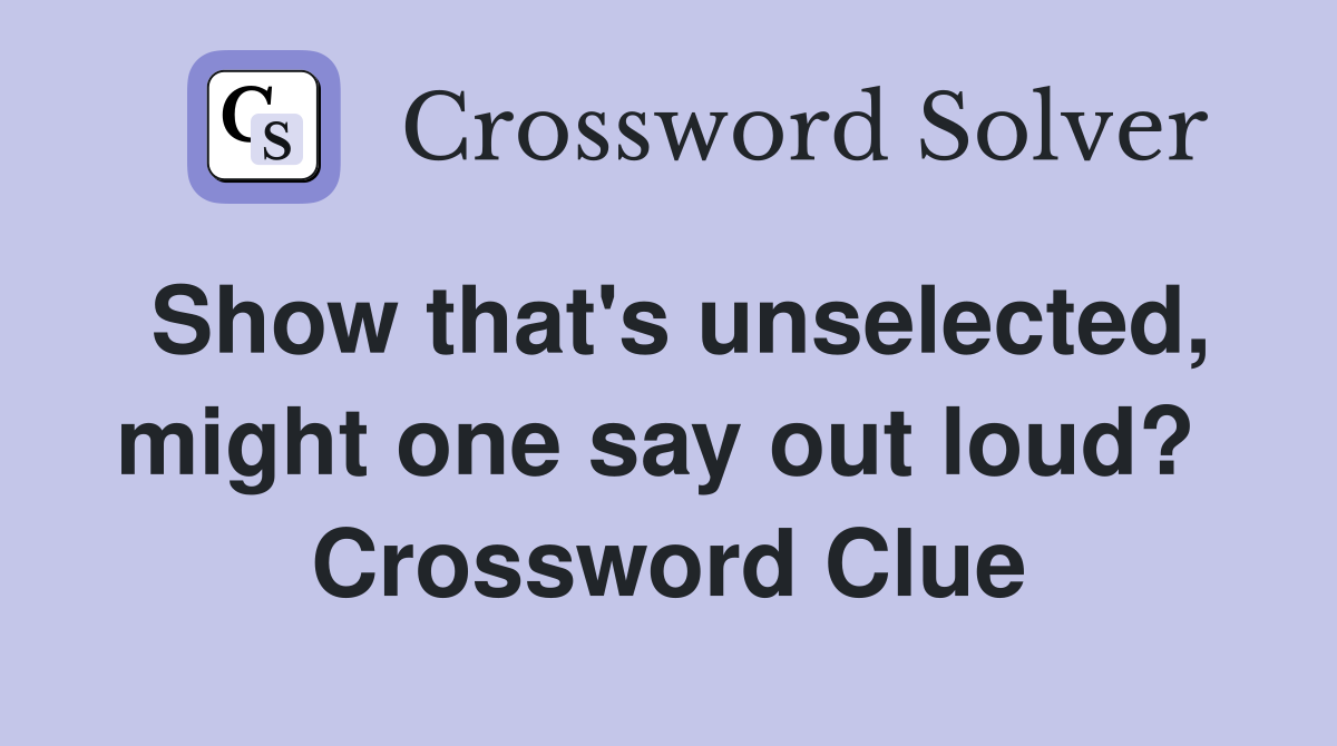 Show that's unselected, might one say out loud?  Crossword Clue