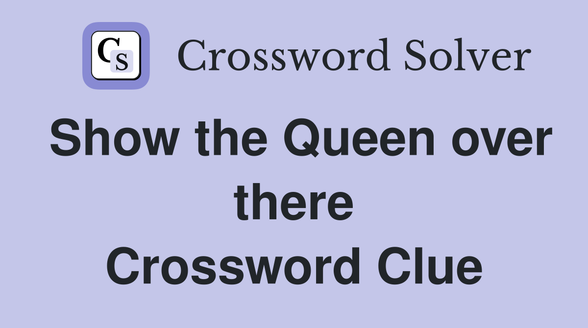 Show the Queen over there Crossword Clue