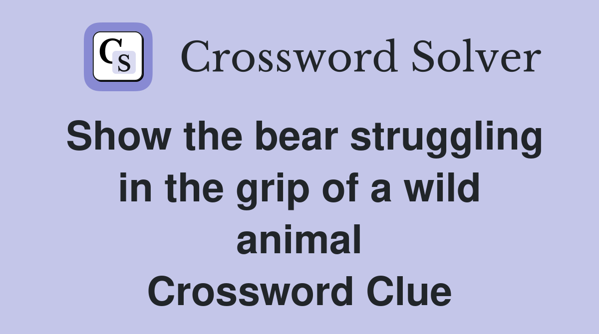 Show the bear struggling in the grip of a wild animal Crossword Clue