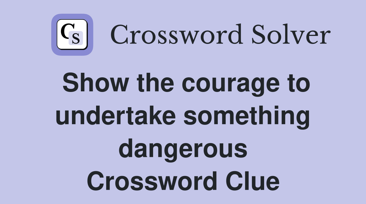 Show the courage to undertake something dangerous Crossword Clue
