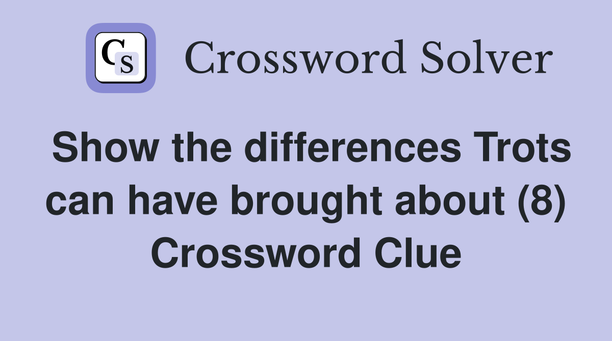 Show the differences Trots can have brought about (8) Crossword Clue
