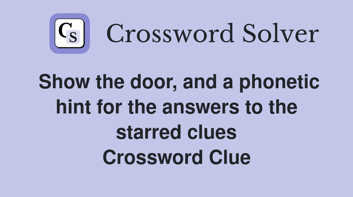 Show the door, and a phonetic hint for the answers to the starred clues Crossword Clue