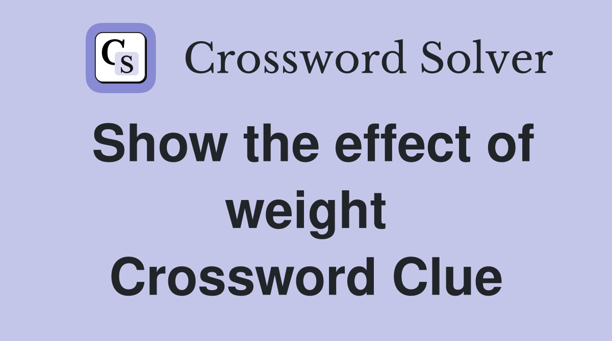 Show the effect of weight Crossword Clue