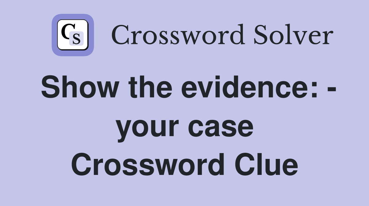 Show the evidence: - your case Crossword Clue