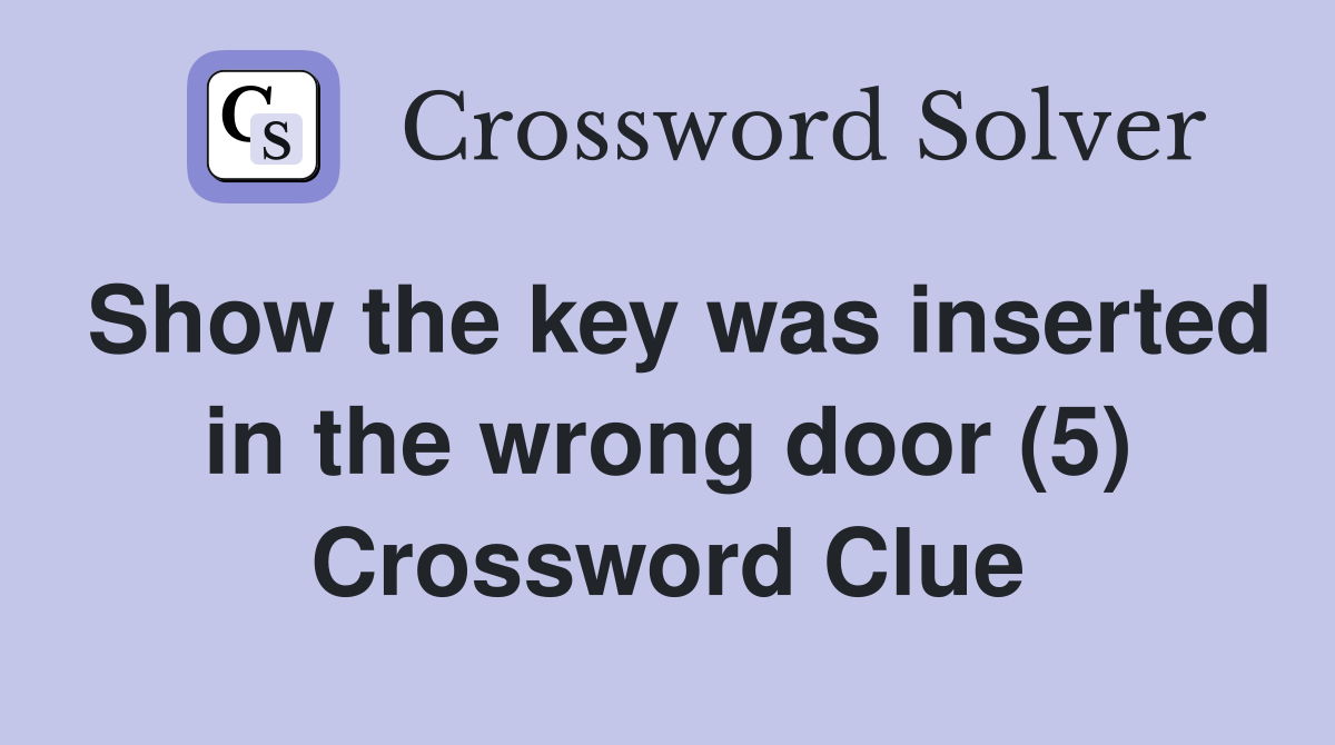Show the key was inserted in the wrong door (5) Crossword Clue