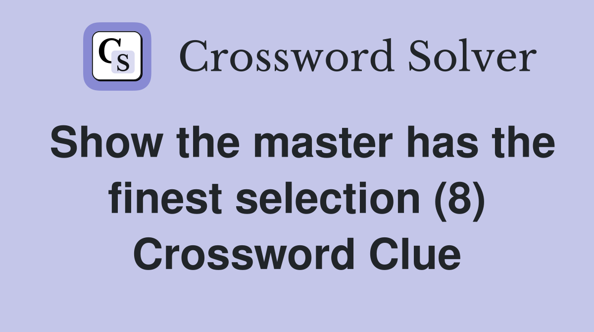 Show the master has the finest selection (8) Crossword Clue