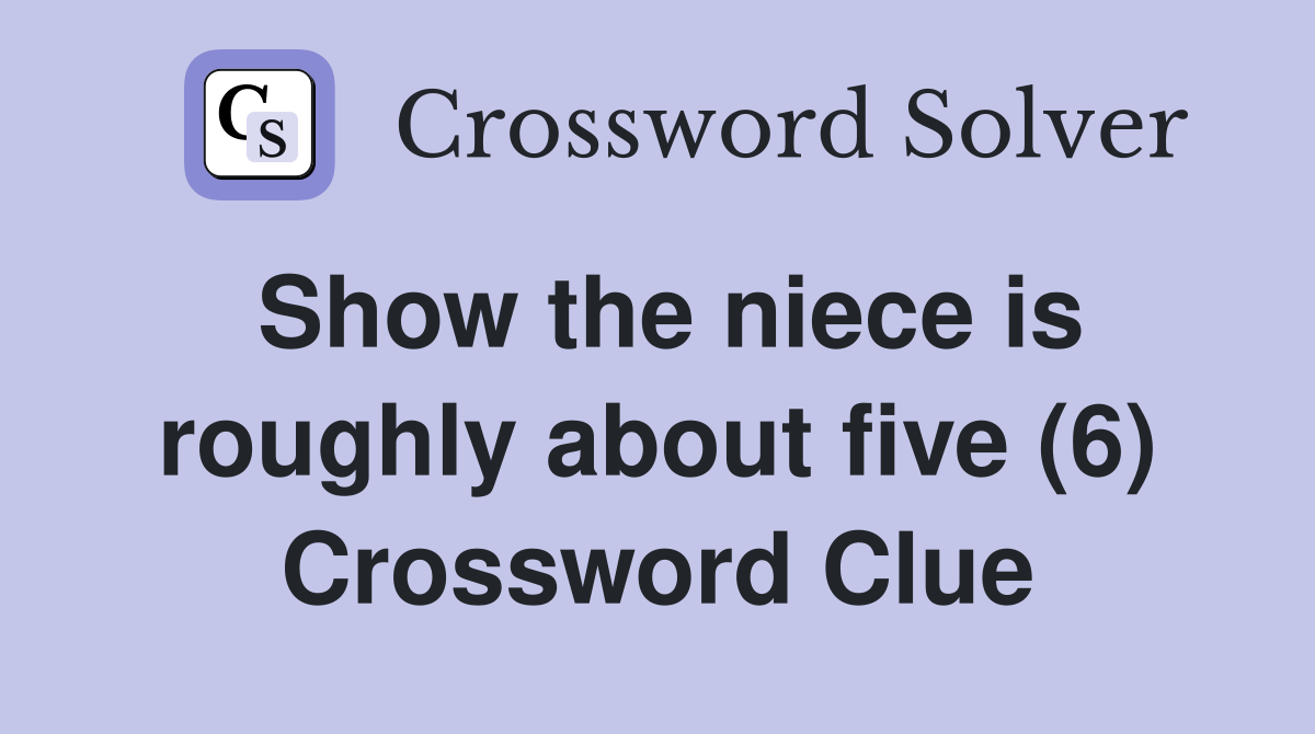 Show the niece is roughly about five (6) Crossword Clue