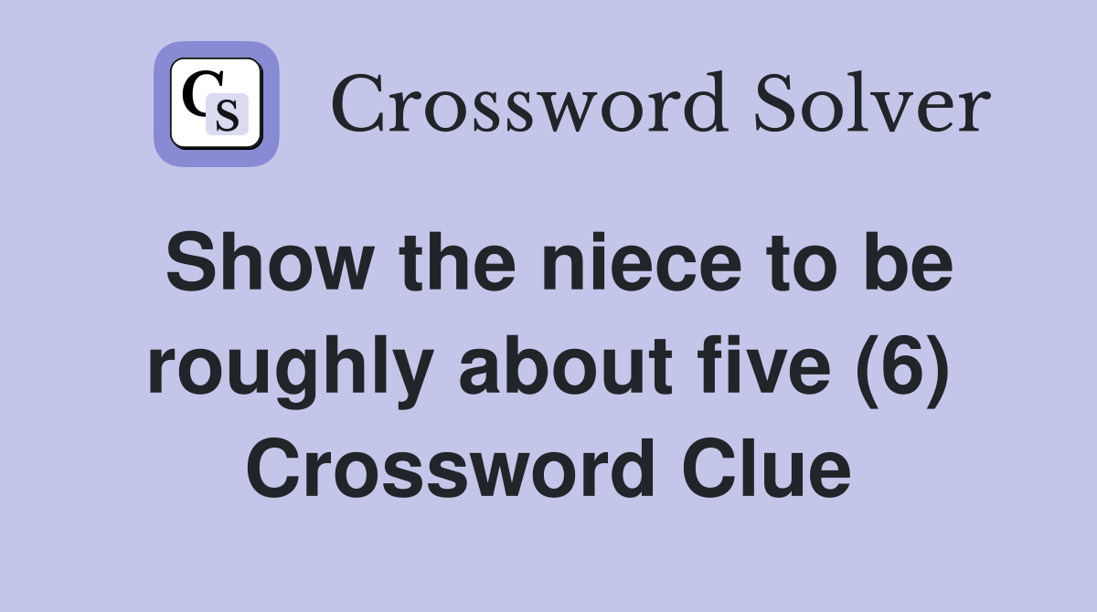 Show the niece to be roughly about five (6) Crossword Clue