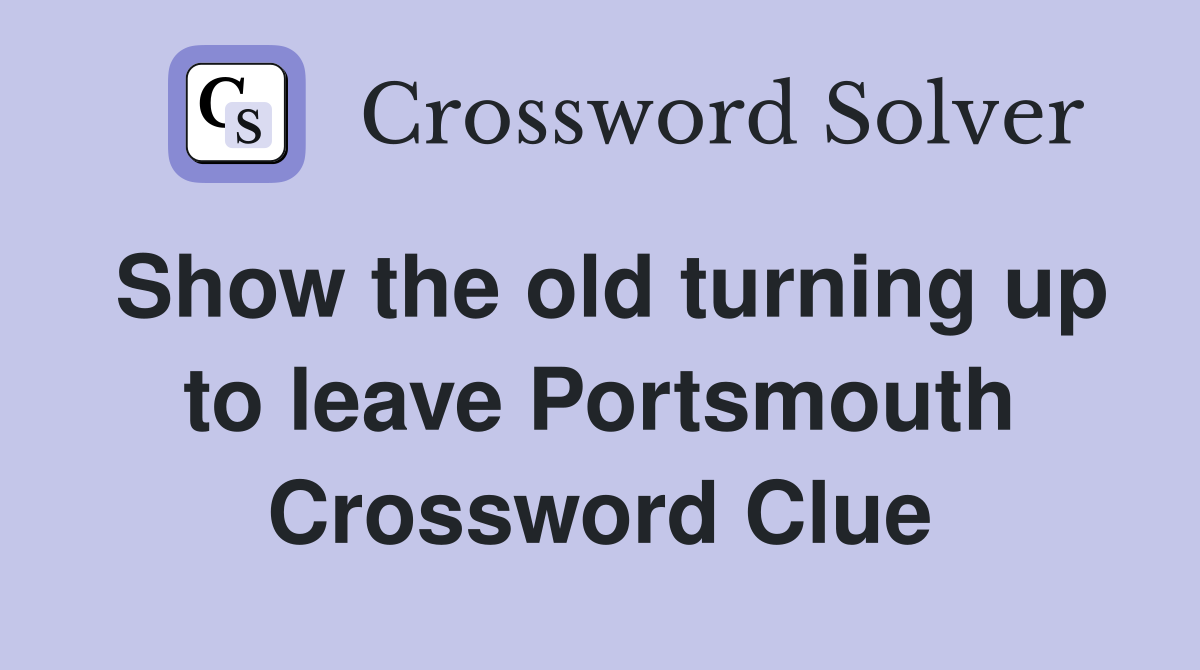 Show the old turning up to leave Portsmouth Crossword Clue