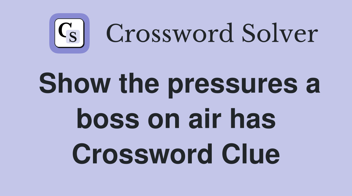 Show the pressures a boss on air has Crossword Clue