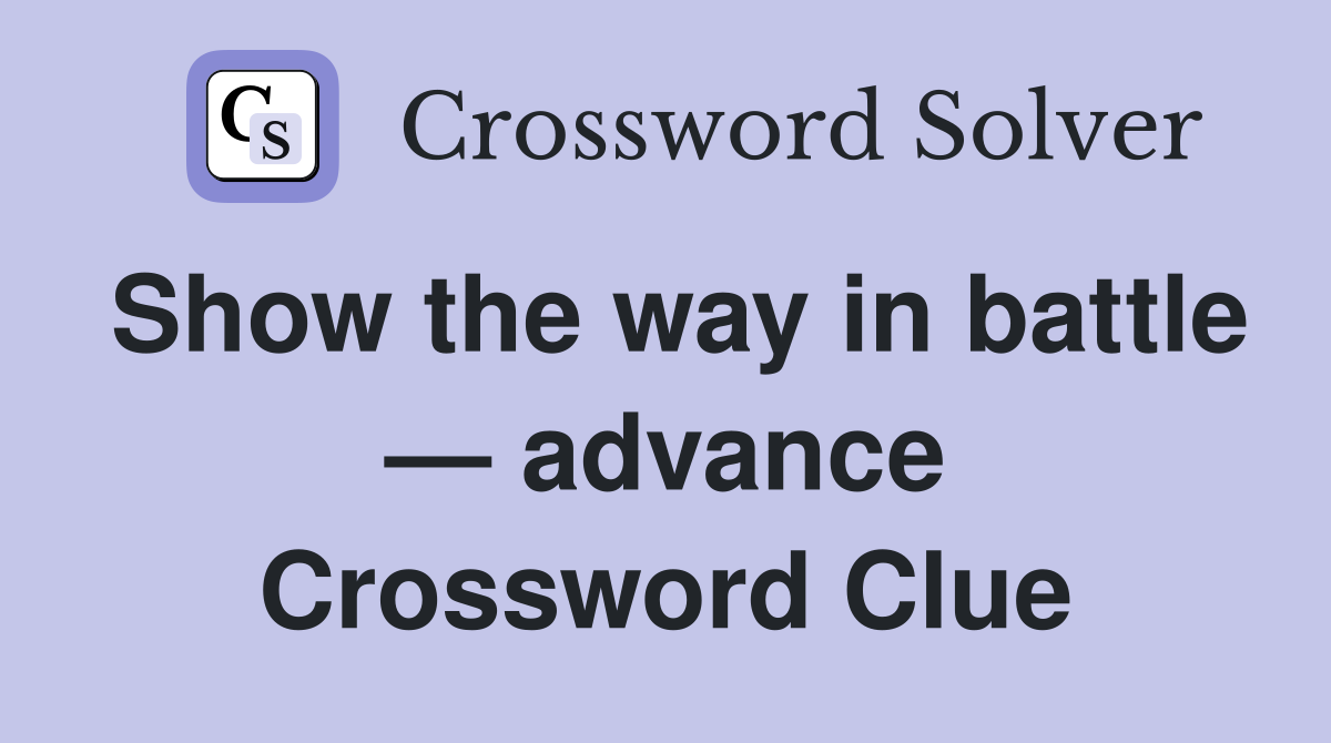 Show the way in battle — advance Crossword Clue