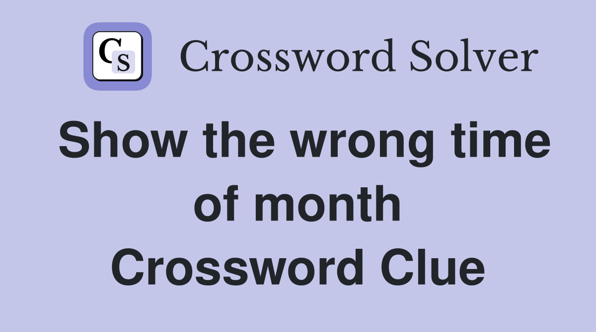Show the wrong time of month Crossword Clue