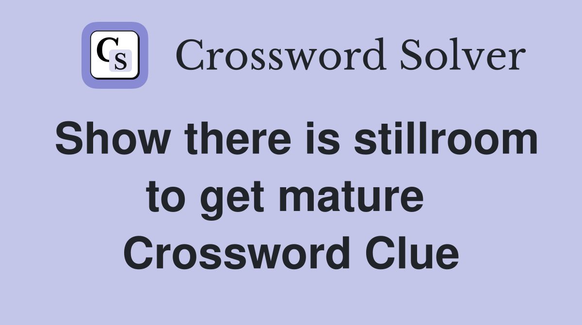 Show there is stillroom to get mature  Crossword Clue