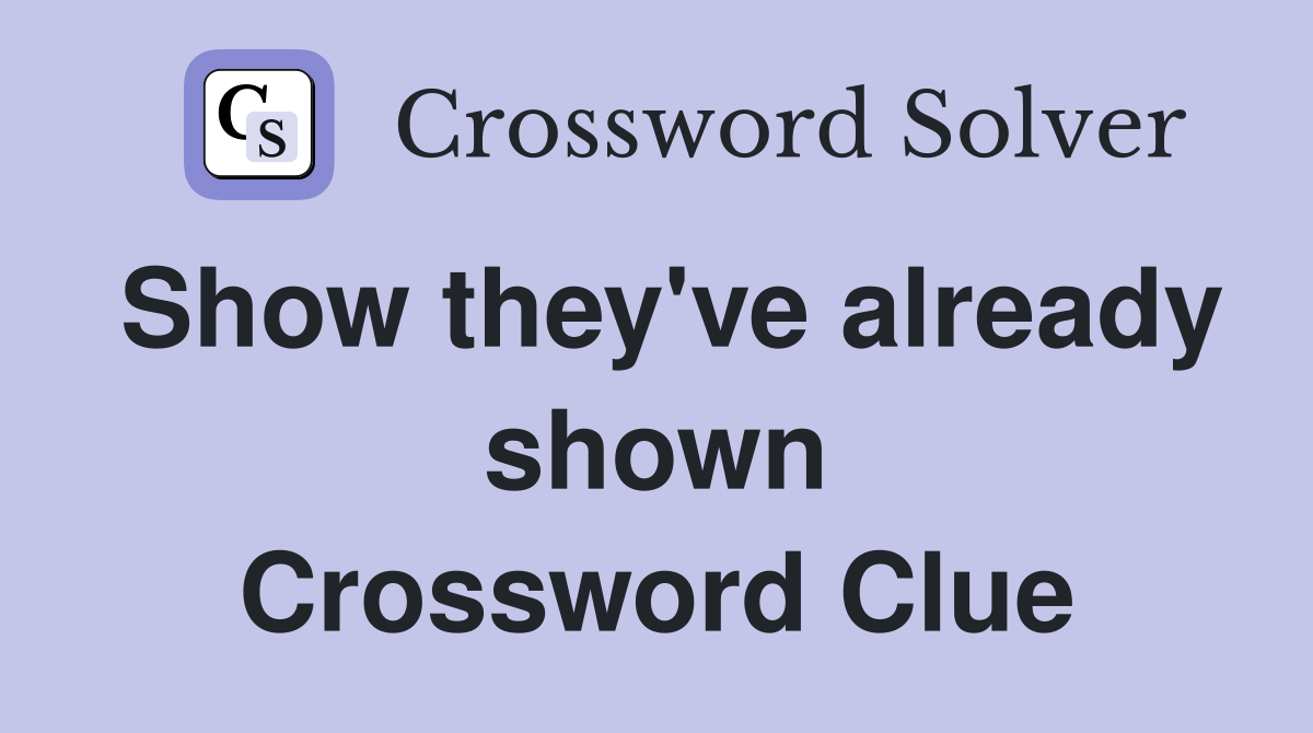 Show they've already shown Crossword Clue