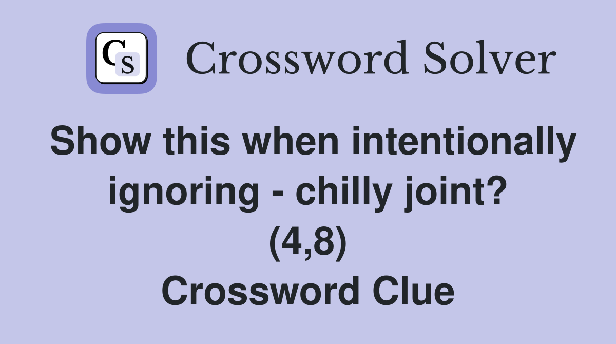 Show this when intentionally ignoring - chilly joint? (4,8) Crossword Clue