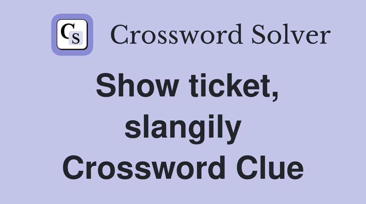 Show ticket, slangily Crossword Clue