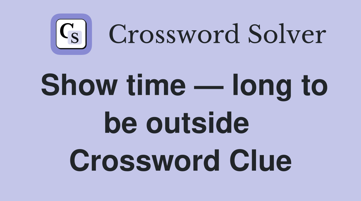 Show time — long to be outside  Crossword Clue