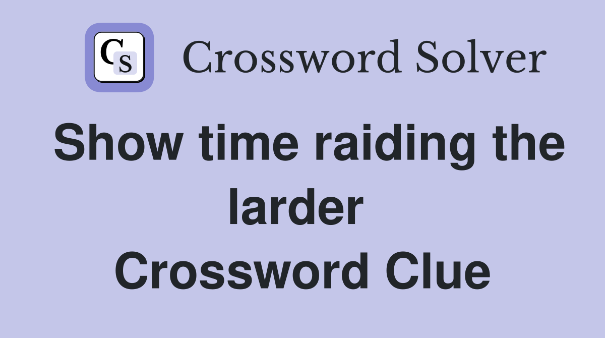 Show time raiding the larder  Crossword Clue