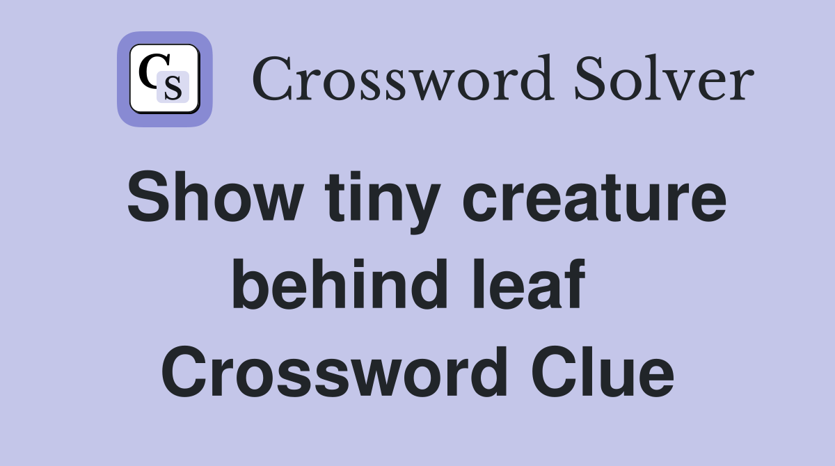 Show tiny creature behind leaf  Crossword Clue