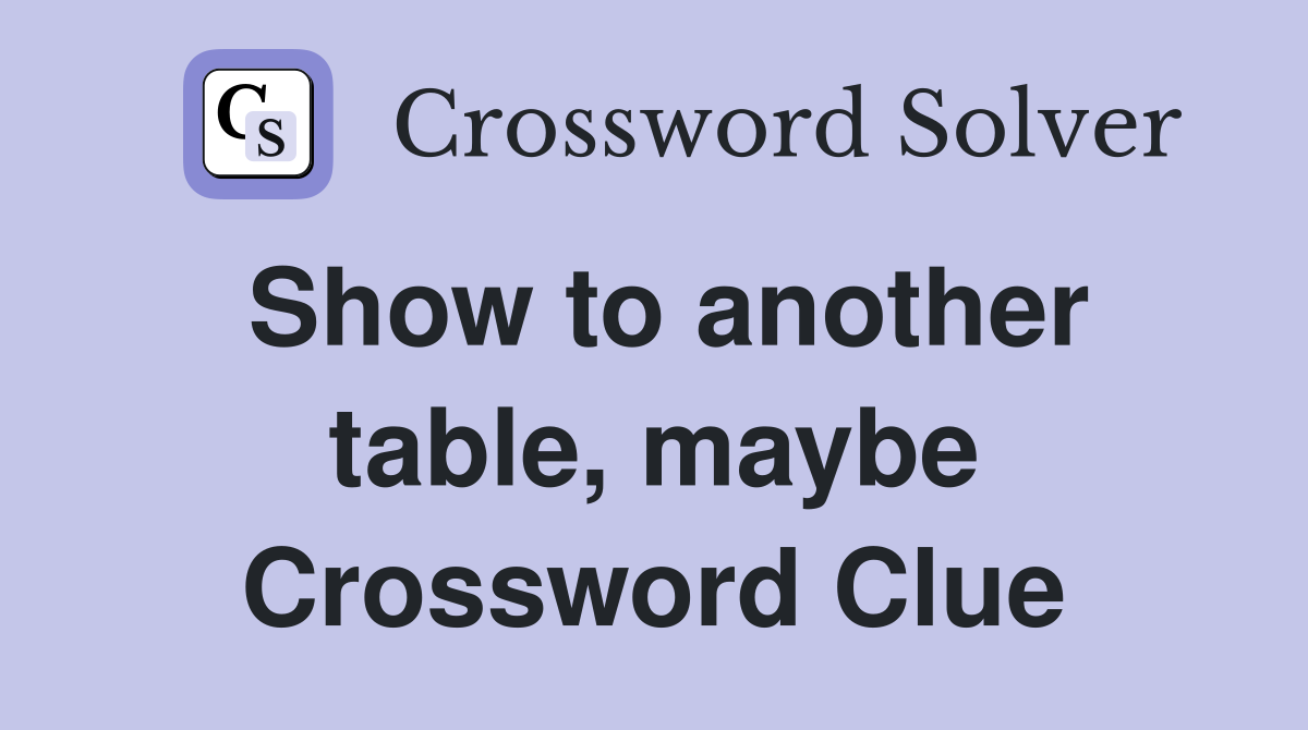 Show to another table, maybe Crossword Clue