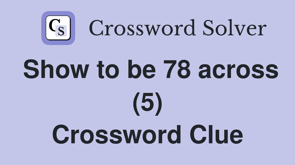 Show to be 78 across (5) Crossword Clue
