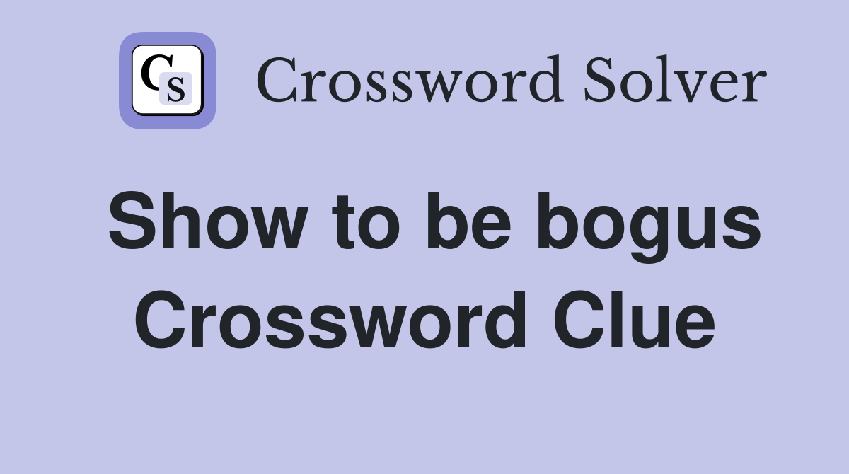 Show to be bogus Crossword Clue