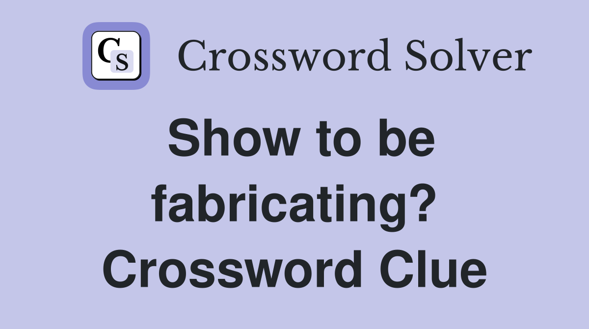 Show to be fabricating? Crossword Clue