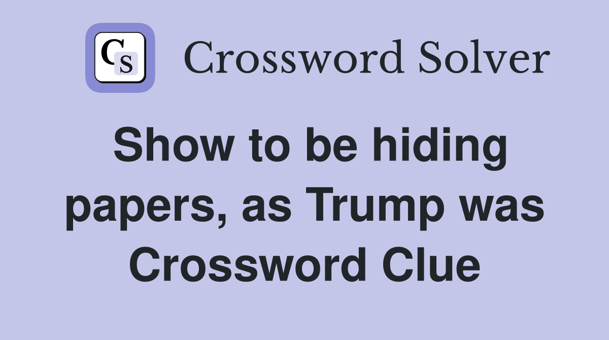 Show to be hiding papers, as Trump was Crossword Clue