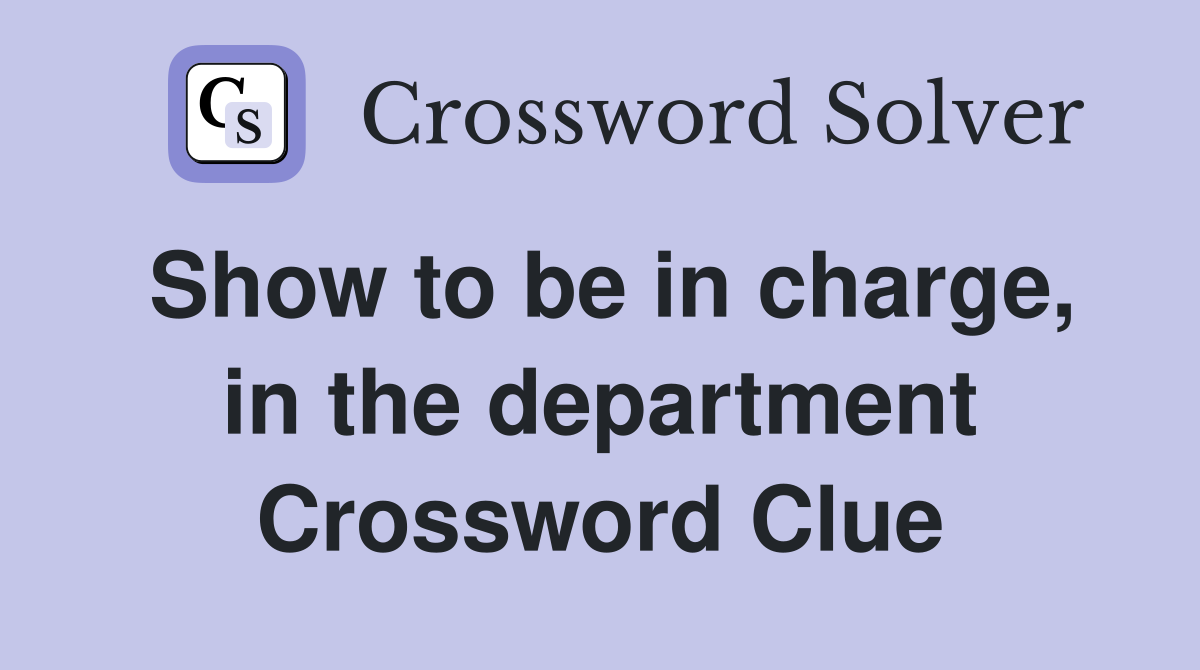 Show to be in charge, in the department Crossword Clue