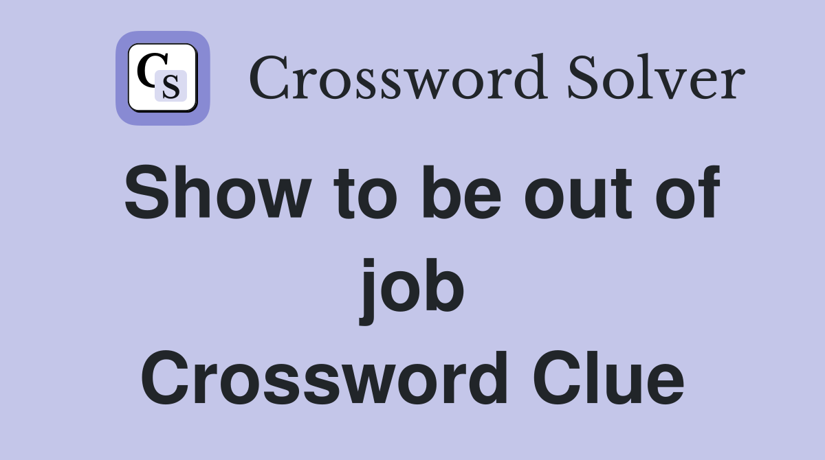 Show to be out of job Crossword Clue