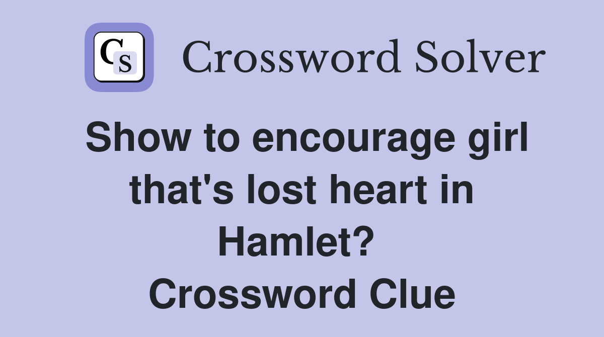 Show to encourage girl that's lost heart in Hamlet?  Crossword Clue