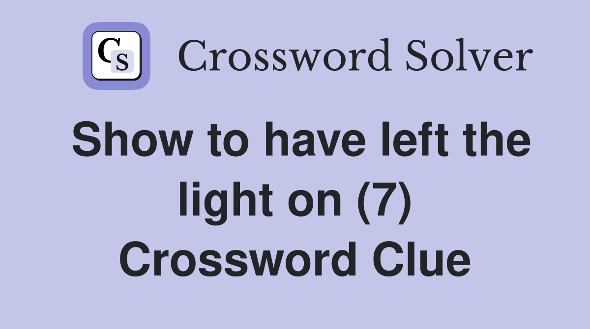 Show to have left the light on (7) Crossword Clue