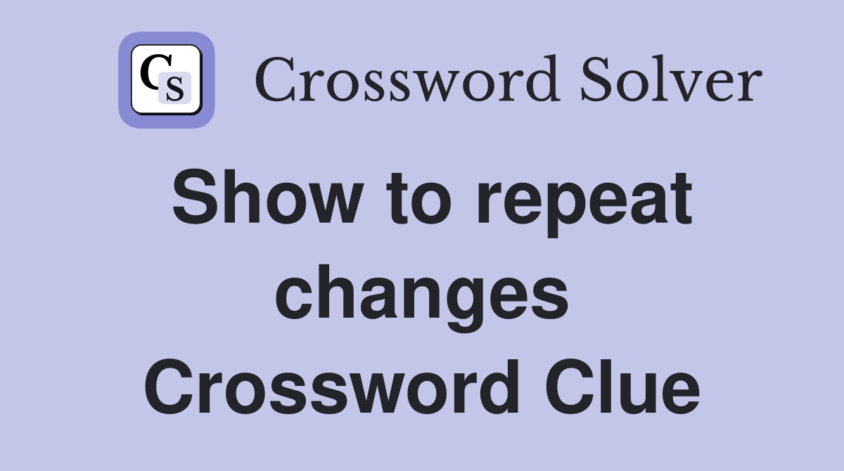Show to repeat changes Crossword Clue