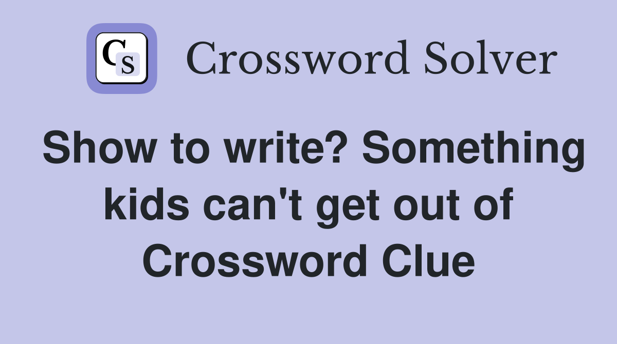 Show to write? Something kids can't get out of Crossword Clue