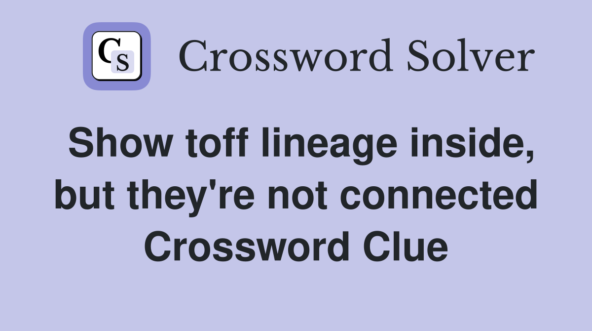 Show toff lineage inside, but they're not connected Crossword Clue