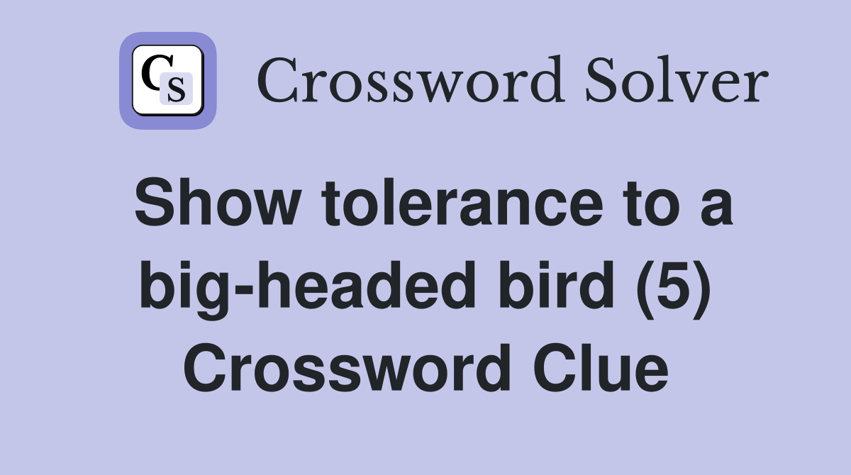 Show tolerance to a big-headed bird (5) Crossword Clue