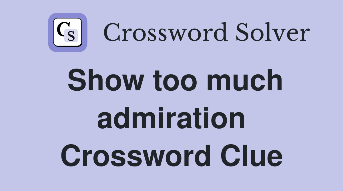 Show too much admiration Crossword Clue