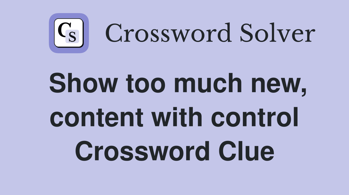 Show too much new, content with control Crossword Clue