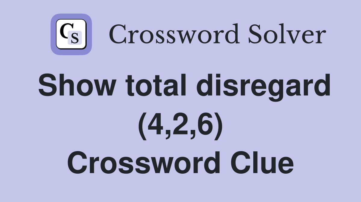 Show total disregard (4,2,6) Crossword Clue