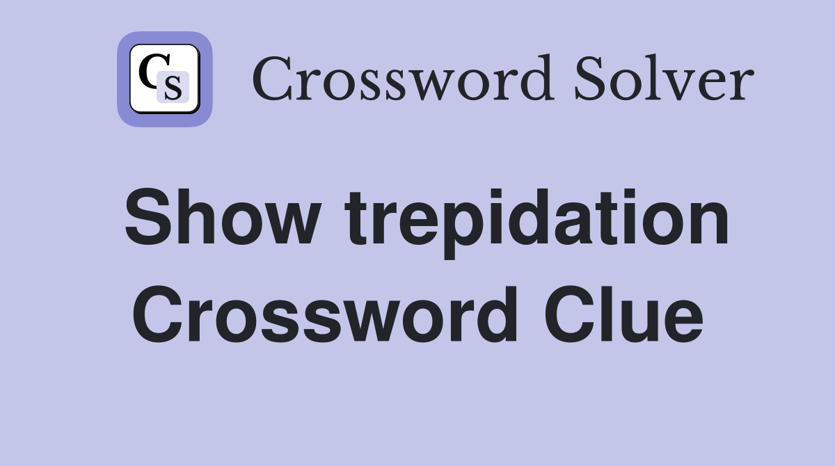 Show trepidation Crossword Clue