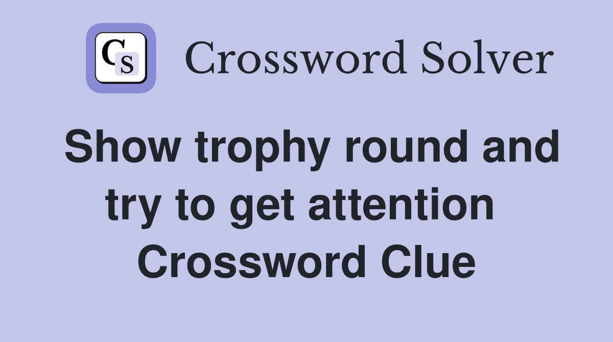 Show trophy round and try to get attention  Crossword Clue