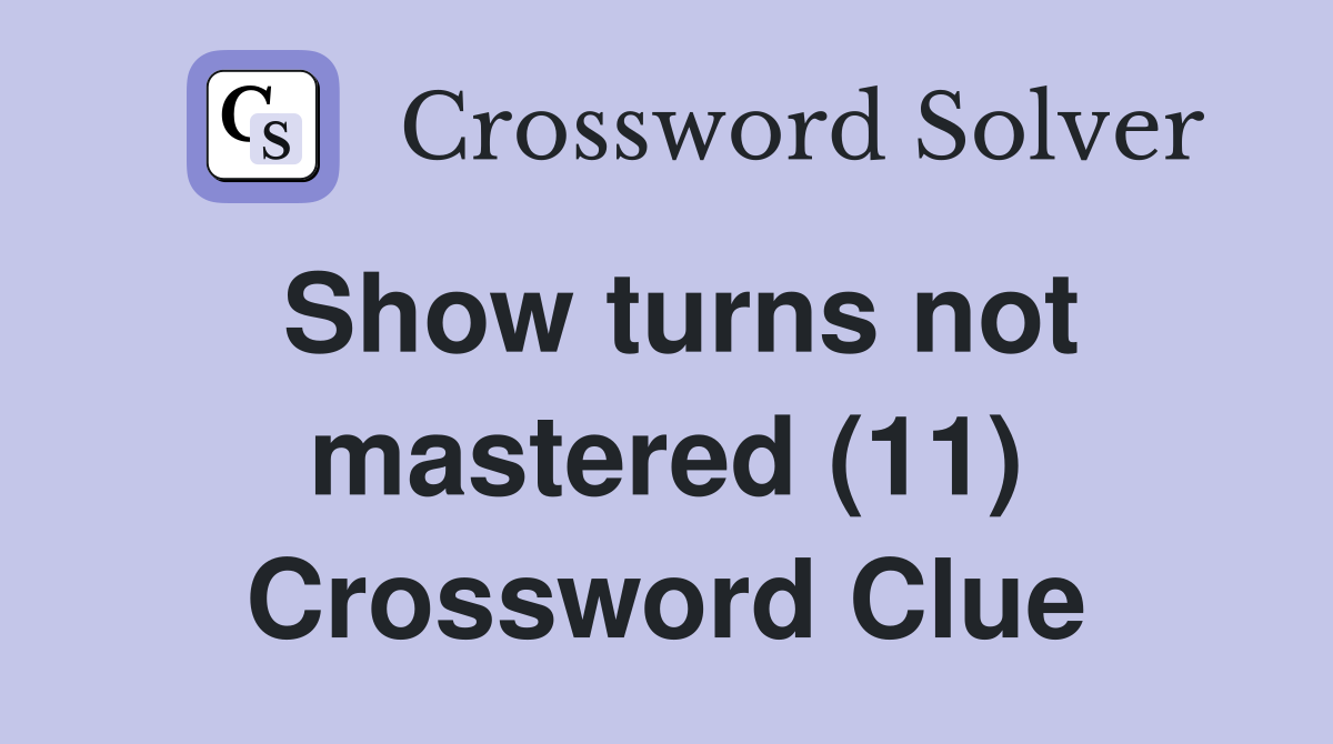 Show turns not mastered (11) Crossword Clue
