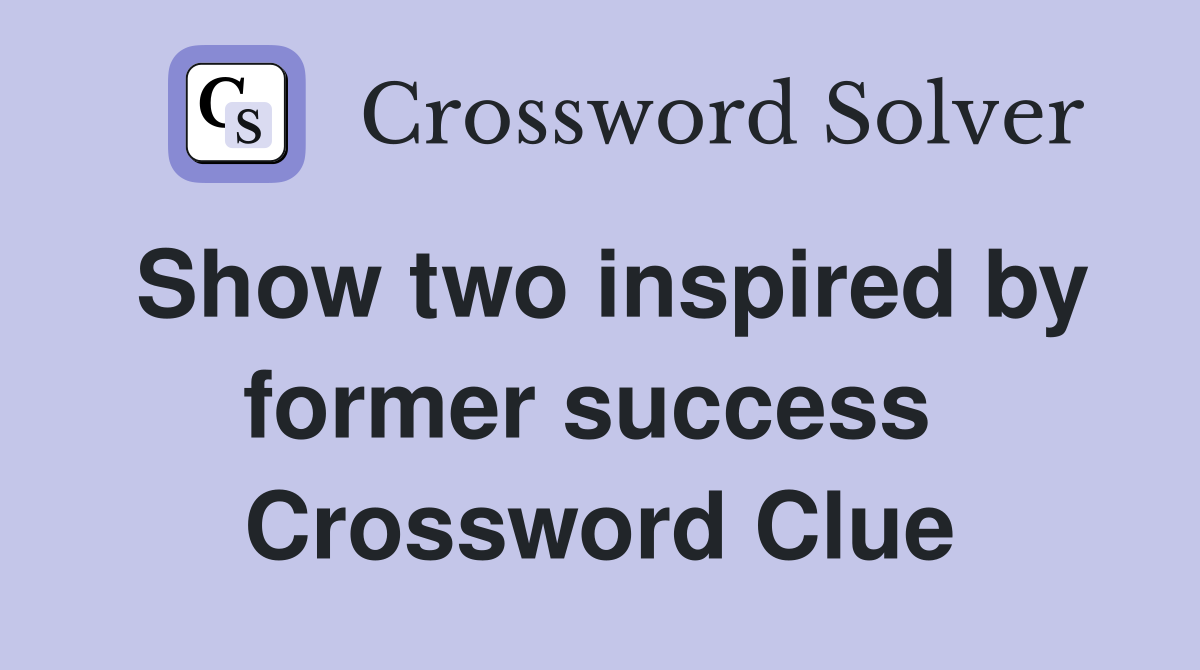 Show two inspired by former success  Crossword Clue