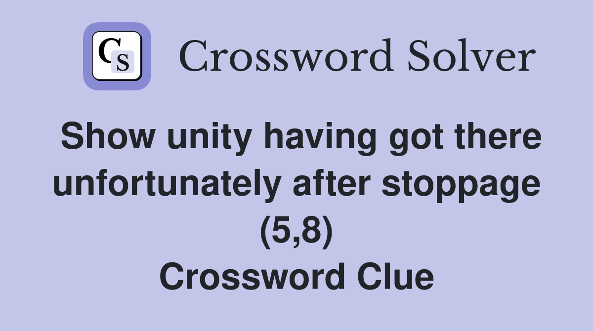 Show unity having got there unfortunately after stoppage (5,8) Crossword Clue