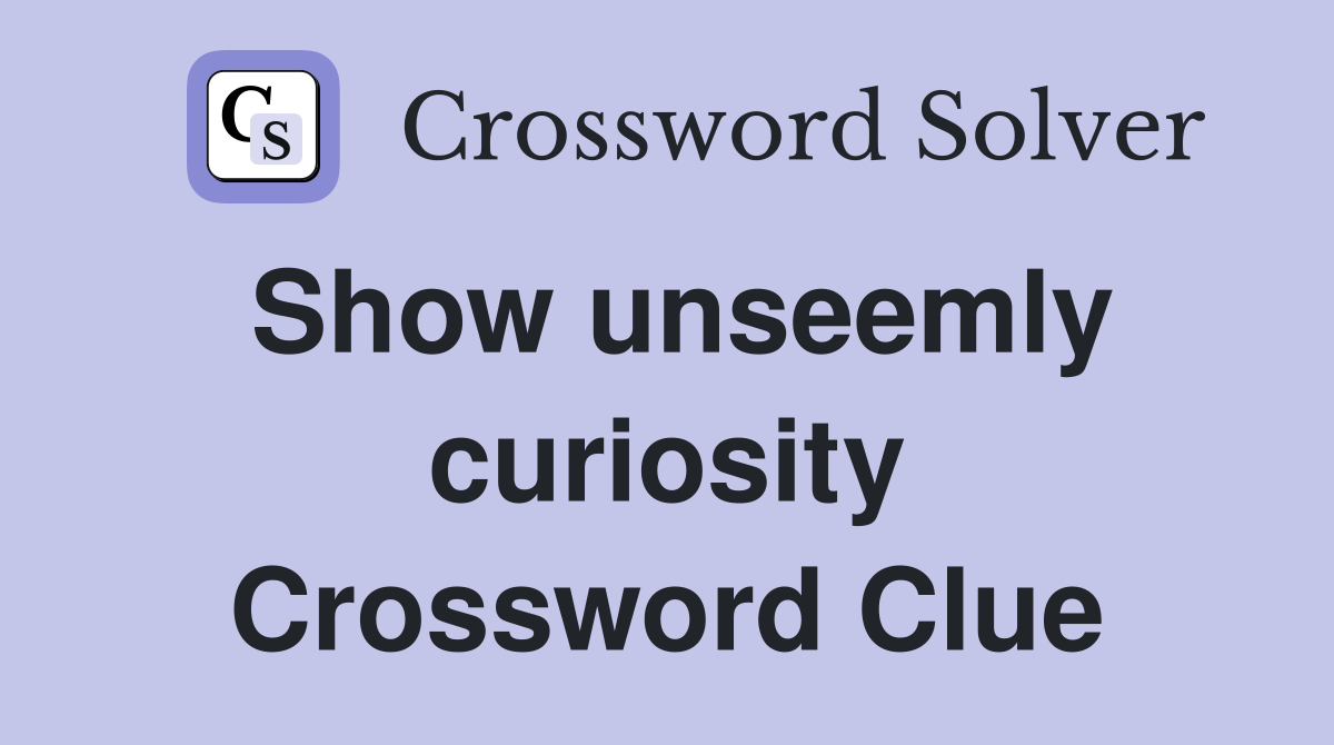 Show unseemly curiosity Crossword Clue